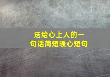 送给心上人的一句话简短暖心短句