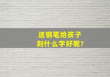 送钢笔给孩子刻什么字好呢?