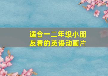 适合一二年级小朋友看的英语动画片