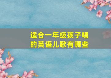 适合一年级孩子唱的英语儿歌有哪些