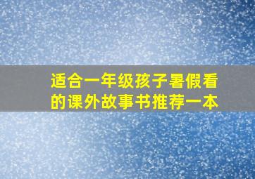 适合一年级孩子暑假看的课外故事书推荐一本