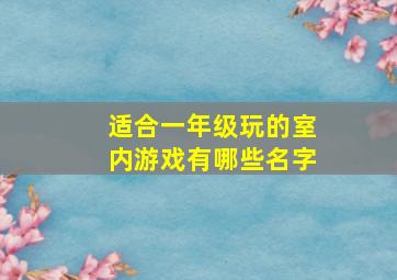 适合一年级玩的室内游戏有哪些名字