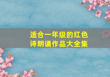 适合一年级的红色诗朗诵作品大全集