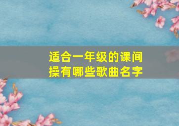 适合一年级的课间操有哪些歌曲名字