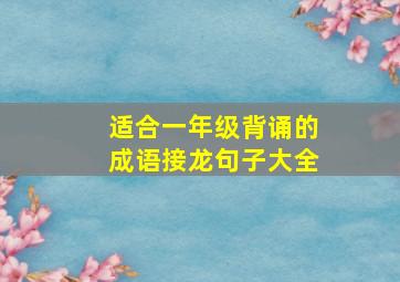 适合一年级背诵的成语接龙句子大全