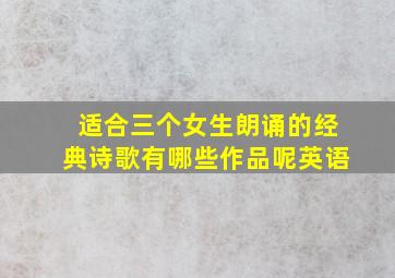 适合三个女生朗诵的经典诗歌有哪些作品呢英语