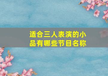 适合三人表演的小品有哪些节目名称