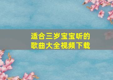 适合三岁宝宝听的歌曲大全视频下载