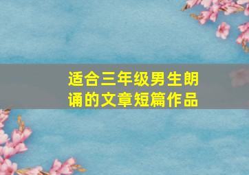 适合三年级男生朗诵的文章短篇作品