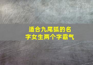 适合九尾狐的名字女生两个字霸气