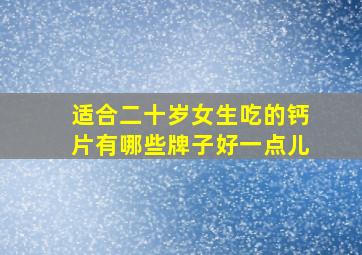 适合二十岁女生吃的钙片有哪些牌子好一点儿