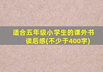 适合五年级小学生的课外书读后感(不少于400字)