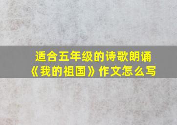 适合五年级的诗歌朗诵《我的祖国》作文怎么写