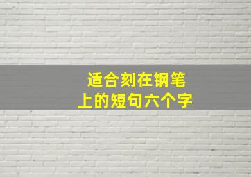 适合刻在钢笔上的短句六个字