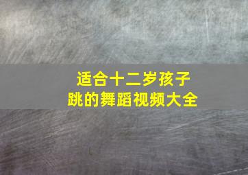 适合十二岁孩子跳的舞蹈视频大全