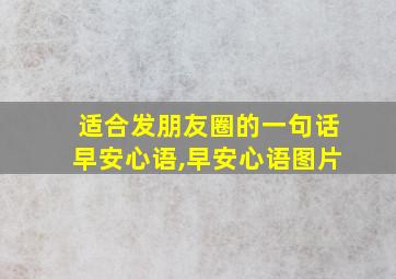 适合发朋友圈的一句话早安心语,早安心语图片