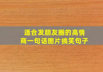 适合发朋友圈的高情商一句话图片搞笑句子