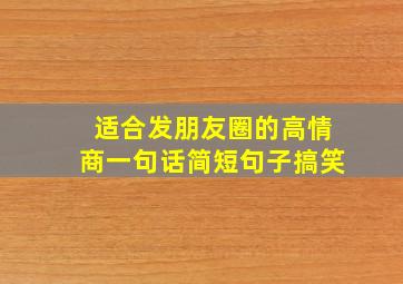 适合发朋友圈的高情商一句话简短句子搞笑