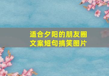 适合夕阳的朋友圈文案短句搞笑图片