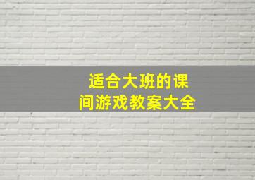 适合大班的课间游戏教案大全