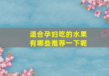 适合孕妇吃的水果有哪些推荐一下呢