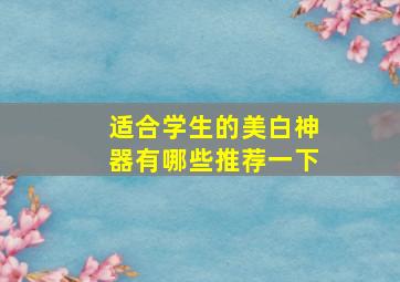 适合学生的美白神器有哪些推荐一下