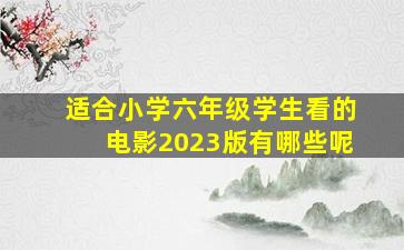 适合小学六年级学生看的电影2023版有哪些呢