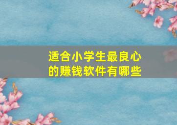 适合小学生最良心的赚钱软件有哪些