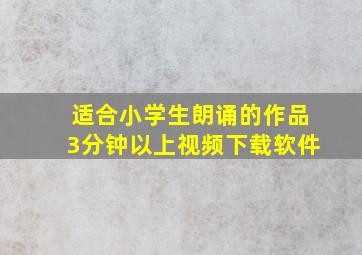 适合小学生朗诵的作品3分钟以上视频下载软件