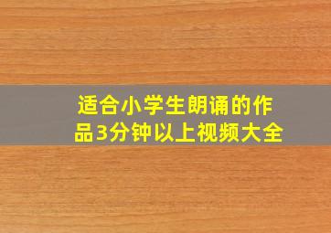 适合小学生朗诵的作品3分钟以上视频大全