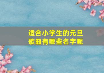 适合小学生的元旦歌曲有哪些名字呢