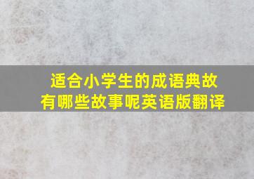 适合小学生的成语典故有哪些故事呢英语版翻译