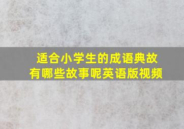 适合小学生的成语典故有哪些故事呢英语版视频