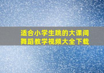 适合小学生跳的大课间舞蹈教学视频大全下载