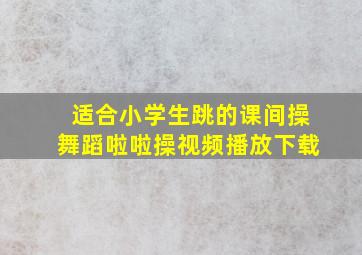 适合小学生跳的课间操舞蹈啦啦操视频播放下载