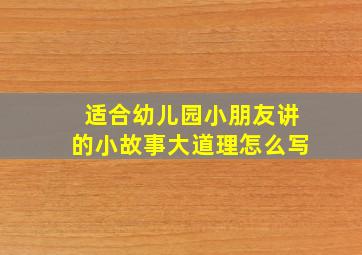 适合幼儿园小朋友讲的小故事大道理怎么写