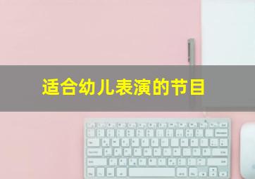 适合幼儿表演的节目