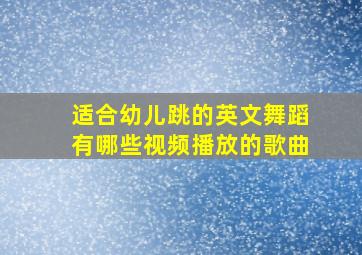 适合幼儿跳的英文舞蹈有哪些视频播放的歌曲