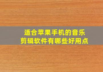 适合苹果手机的音乐剪辑软件有哪些好用点