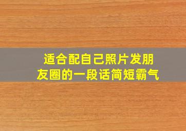 适合配自己照片发朋友圈的一段话简短霸气