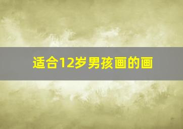 适合12岁男孩画的画