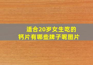 适合20岁女生吃的钙片有哪些牌子呢图片