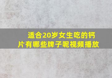 适合20岁女生吃的钙片有哪些牌子呢视频播放