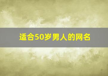 适合50岁男人的网名