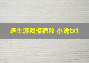 逃生游戏撩宿敌 小说txt