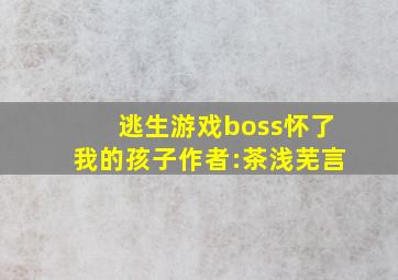 逃生游戏boss怀了我的孩子作者:茶浅芜言