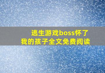 逃生游戏boss怀了我的孩子全文免费阅读