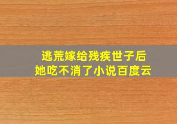 逃荒嫁给残疾世子后她吃不消了小说百度云