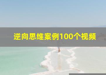 逆向思维案例100个视频