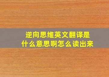 逆向思维英文翻译是什么意思啊怎么读出来